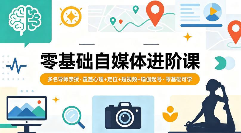 零基础自媒体进阶课，多名导师亲授，覆盖心理+*+短视频+瑜伽起号，零基础可学