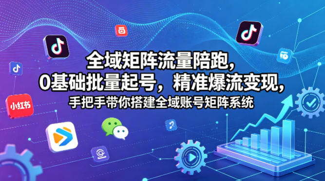 全域矩阵流量陪跑，0基础批量起号，*爆流变现，手把手带你搭建全域账号矩阵系统