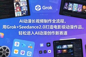 AI动漫长视频制作全流程，用Grok+Seedance2.0打造电影级动漫作品，轻松进入AI动漫创作新赛道-麦资源网