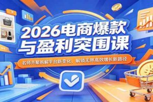 2026电商爆款与盈利突围课：名师齐聚拆解平台新变化，解锁无界高效增长新路径-麦资源网