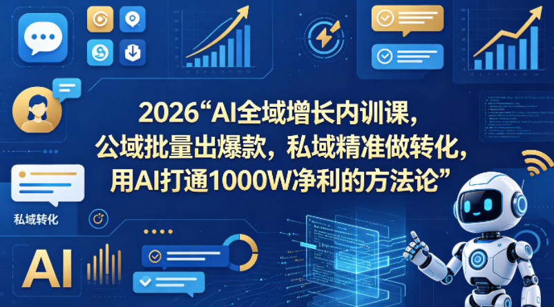 2026AI全域增长内训课，公域批量出*，私域*做转化，用AI打通1000W净利的方*（更新）