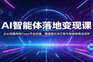 AI智能体落地变现课：从认知重构到Coze平台实操，精通提示词工程与智能体商业闭环-麦资源网