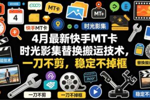 4月最新快手MT卡时光影集替换搬运技术，一刀不剪，稳定不掉框-麦资源网
