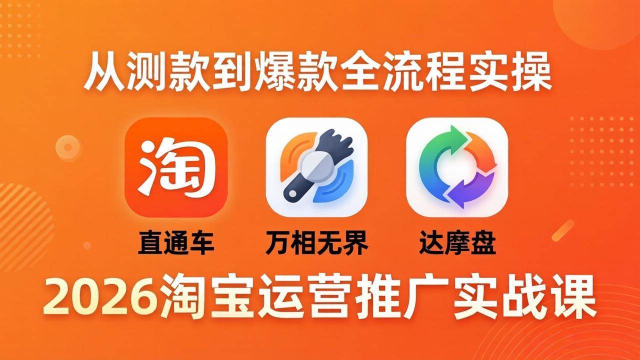 图片[1]-（18126期）2026淘宝运营推广实战课-更新4月20：直通车 + 万相无界 + 达摩盘，从测款到爆款全流程实操