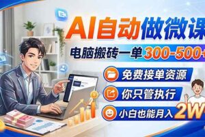 （18023期）AI自动做微课，电脑搬砖一单300-500+，免费接单资源，你只管执行，小白也能月入2W+-麦资源网