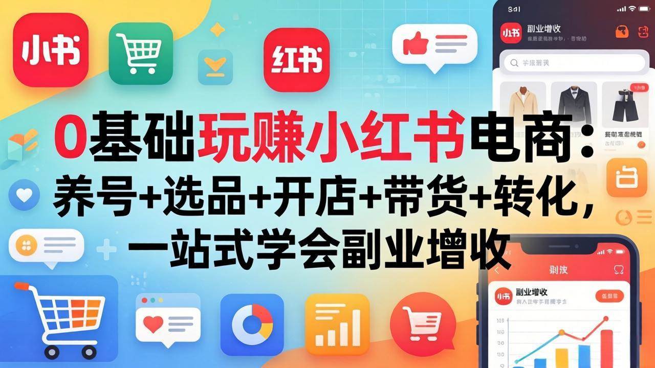 图片[1]-（17949期）0基础玩赚小红书电商：养号+选品+开店+带货+转化，一站式学会副业增收