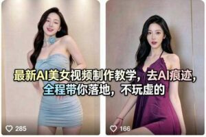 最新AI美女视频制作教学，去AI痕迹，全程带你落地，不玩虚的​-麦资源网
