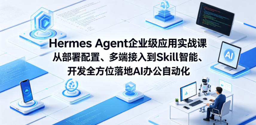 Hermes Agent企业级应用实战课从部署配置、多端接入到Skill智能开发*落地AI办公自动化