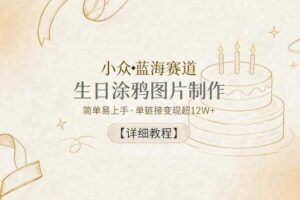 小众蓝海赛道，生日涂鸦图片制作，简单易上手，单链接变现超12W+【详细教程】-麦资源网
