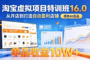 淘宝虚拟项目特训班16.0,从开店到打造自动盈利店铺,借助AI选品,单品收益10W+(更新5月)-麦资源网