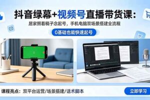 （18494期）抖音绿幕+视频号直播带货课：居家照着稿子念起号，手机电脑双场景搭建全流程-麦资源网