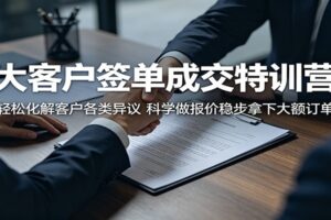 大客户签单成交特训营：轻松化解客户各类异议，科学做报价稳步拿下大额订单-麦资源网