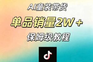 AI童装带货赛道，一部手机就可以操作，单品销量2w+【手把手教程】-麦资源网