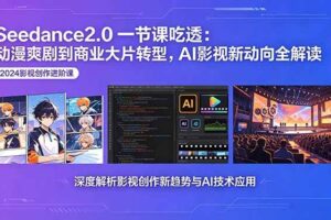 （18483期）Seedance2.0一节课吃透：动漫爽剧到商业大片转型，AI影视新动向全解读-麦资源网