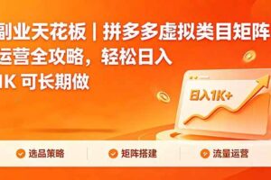 （18442期）副业天花板｜拼多多虚拟类目矩阵运营全攻略，轻松日入 1K 可长期做-麦资源网
