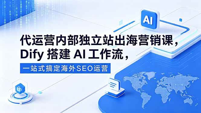 图片[1]-（18521期）代运营内部独立站出海营销课，Dify搭建AI工作流，一站式搞定海外SEO运营