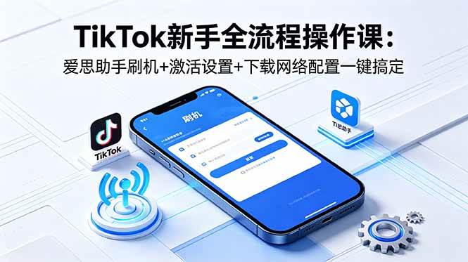 图片[1]-（18594期）TikTok新手全流程操作课：爱思助手刷机+激活设置+下载网络配置一键搞定