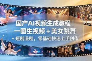 （18675期）国产AI视频生成教程｜一图生视频 + 美女跳舞 + 短剧漫剧，零基础快速上手创作-麦资源网