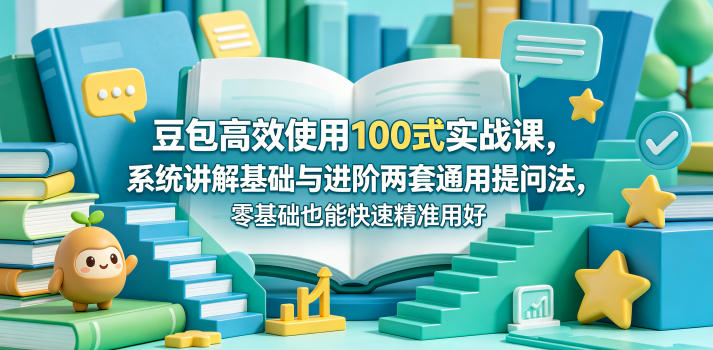 豆包*使用100式实战课，系统讲解基础与进阶两套通用提问法，零基础也能快速*用好豆包