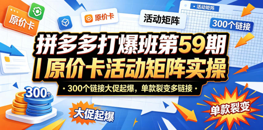 拼多多打爆班第59期｜*卡活动矩阵实操，300个链接大促起爆，单款裂变多链接
