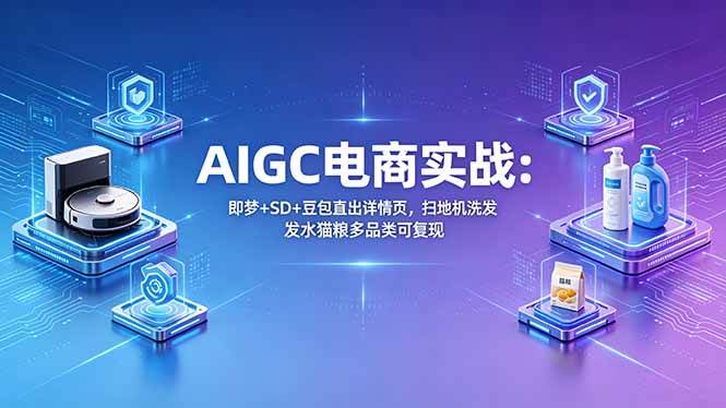 图片[1]-（18391期）AIGC电商实战班：即梦+SD+豆包直出详情页，扫地机洗发水猫粮多品类可复现