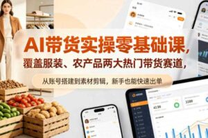 AI带货实操零基础课，覆盖服装、农产品两大热门带货赛道，从账号搭建到素材剪辑，新手也能快速出单-麦资源网