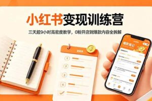 （18337期）小红书变现训练营：三天超9小时高密度教学，0粉开店到爆款内容全拆解-麦资源网