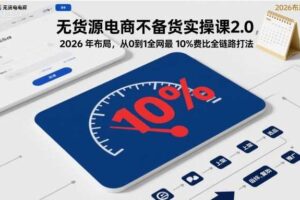 无货源电商不备货实操课2.0，2026年布局，从0到1全网最低10%费比全链路打法【更新26年5月】-麦资源网