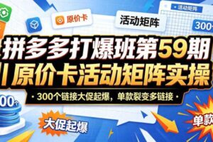 拼多多打爆班第59期｜原价卡活动矩阵实操，300个链接大促起爆，单款裂变多链接-麦资源网