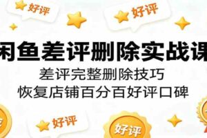 闲鱼差评删除实战课：差评完整删除技巧，恢复店铺百分百好评口碑-麦资源网