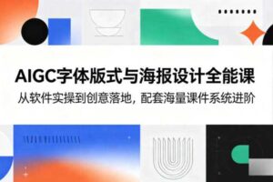 AIGC字体版式与海报设计全能课，从软件实操到创意落地，配套海量课件系统进阶-麦资源网