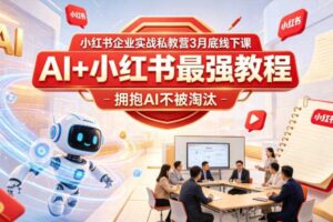 小红书企业实战私教营3月底线下课，AI+小红书最强教程，拥抱AI不被淘汰-麦资源网