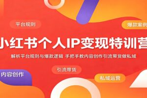 小红书个人IP变现特训营：解析平台规则与爆款逻辑，手把手教内容创作引流带货做私域-麦资源网