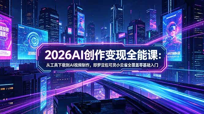 图片[1]-（18553期）2026AI创作变现全能课-更新5月：从工具下载到AI视频制作，即梦豆包可灵小云雀全覆盖零基础入门