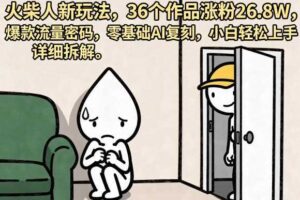 火柴人新玩法，36个作品涨粉26.8W，爆款流量密码，零基础AI复刻，小白轻松上手，详细拆解-麦资源网