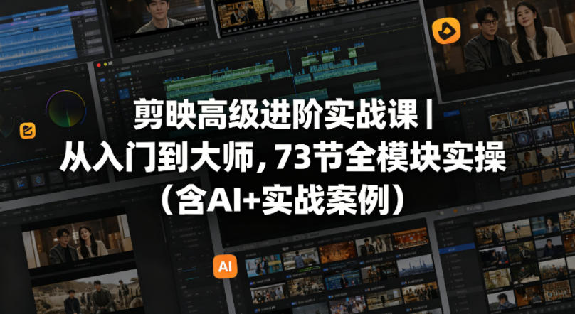 剪映*进阶实战课｜从入门到大师，73节全模块实操（含AI+实战案例）