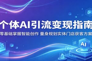 个体AI引流变现指南：零基础掌握智能创作，量身规划实体门店获客方案-麦资源网