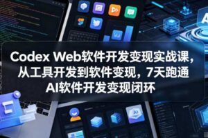 Codex Web软件开发变现实战课，从工具开发到软件变现，7天跑通AI软件开发变现闭环-麦资源网