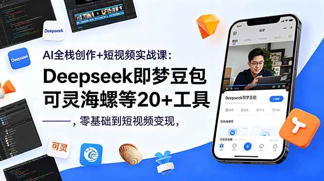 图片[1]-（18677期）AI全栈创作+短视频实战课：Deepseek即梦豆包可灵海螺等20+工具，零基础到短视频变现