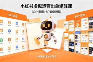 （18342期）小红书虚拟运营出单矩阵课：30个赛道+80案例拆解，AI赋能批量生产笔记-麦资源网