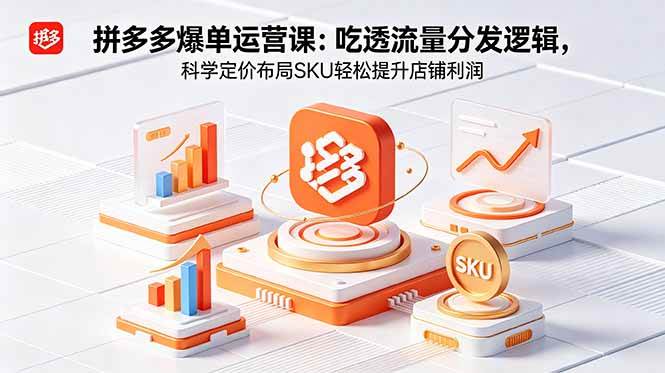 图片[1]-（18577期）拼多多爆单运营实战课：吃透流量分发逻辑，科学定价布局SKU轻松提升店铺利润