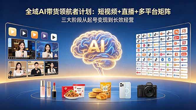 图片[1]-（18593期）全域AI带货领航者计划：短视频+直播+多平台矩阵，三大阶段从起号变现到长效经营