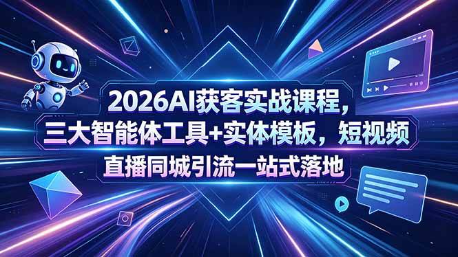 图片[1]-（18502期）2026AI获客实战课程，三大智能体工具+实体模板，短视频直播同城引流一站式落地