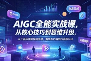 AIGC全能实战课，从核心技巧到思维升级，从工具应用到实战落地，解锁AI内容创作高阶玩法-麦资源网
