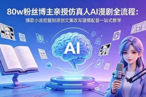 (18581期)80w粉丝博主亲授仿真人AI漫剧全流程:爆款小说挖掘到原创文案改写建模配音一站式教学-麦资源网