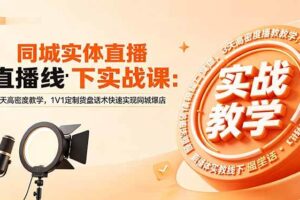 （18543期）同城实体直播线下实战课：3天高密度教学，1V1定制货盘话术快速实现同城爆店-麦资源网
