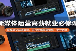 新媒体运营高薪就业必修课：短视频全链路教学，定位拍摄剪辑接单一站式成才-麦资源网