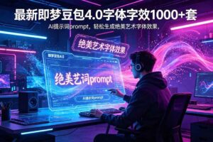 （18650期）最新即梦豆包4.0字体字效1000+套，AI提示词prompt，轻松生成绝美艺术字体效果-麦资源网