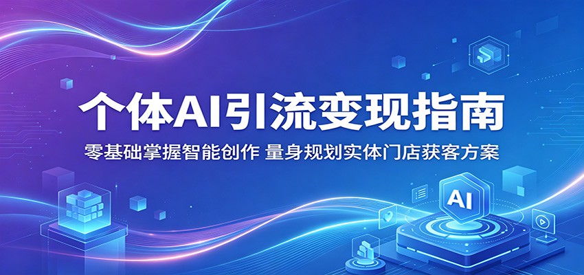 个体AI引流变现指南：零基础掌握智能创作，量身规划实体门店获客方案-麦资源网