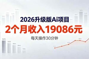 （18443期）2026升级版Ai任务，2个月收入19086元，熟练后每天操作30分钟！-麦资源网